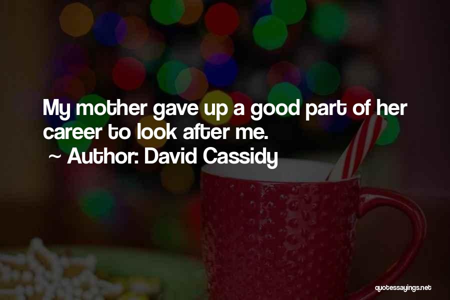 David Cassidy Quotes: My Mother Gave Up A Good Part Of Her Career To Look After Me.