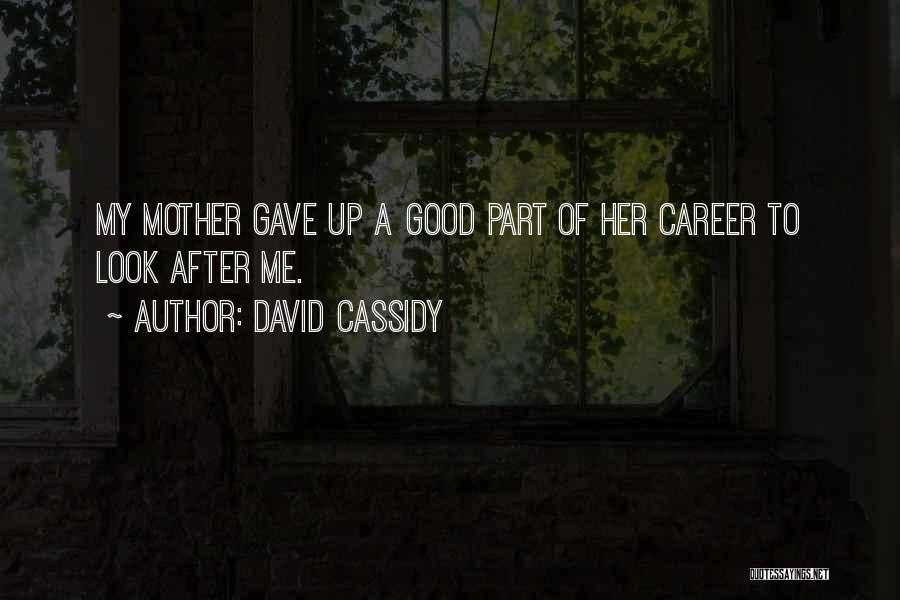 David Cassidy Quotes: My Mother Gave Up A Good Part Of Her Career To Look After Me.