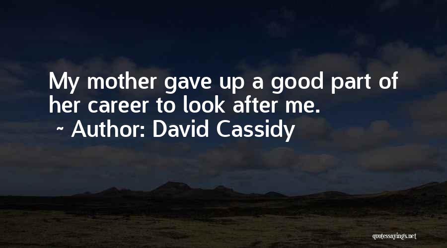 David Cassidy Quotes: My Mother Gave Up A Good Part Of Her Career To Look After Me.