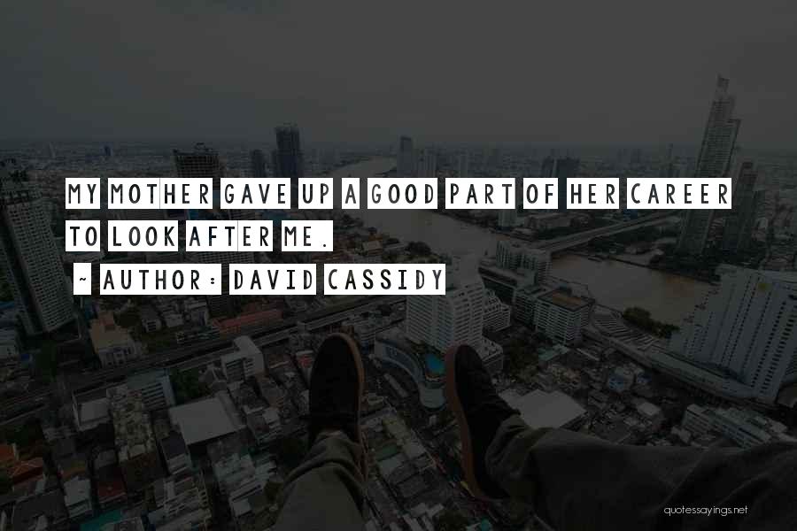David Cassidy Quotes: My Mother Gave Up A Good Part Of Her Career To Look After Me.