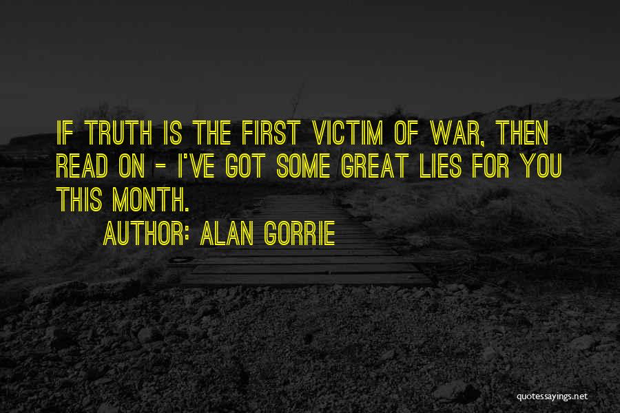 Alan Gorrie Quotes: If Truth Is The First Victim Of War, Then Read On - I've Got Some Great Lies For You This