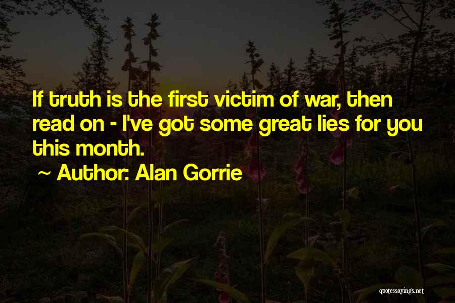 Alan Gorrie Quotes: If Truth Is The First Victim Of War, Then Read On - I've Got Some Great Lies For You This