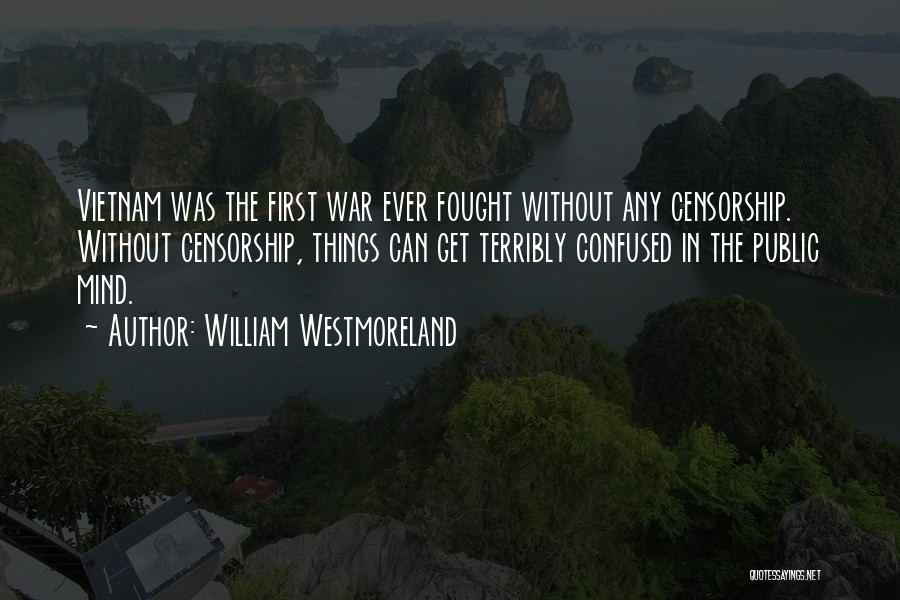 William Westmoreland Quotes: Vietnam Was The First War Ever Fought Without Any Censorship. Without Censorship, Things Can Get Terribly Confused In The Public