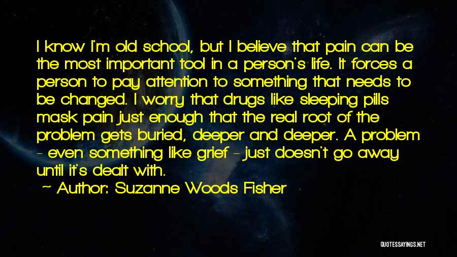 Suzanne Woods Fisher Quotes: I Know I'm Old School, But I Believe That Pain Can Be The Most Important Tool In A Person's Life.