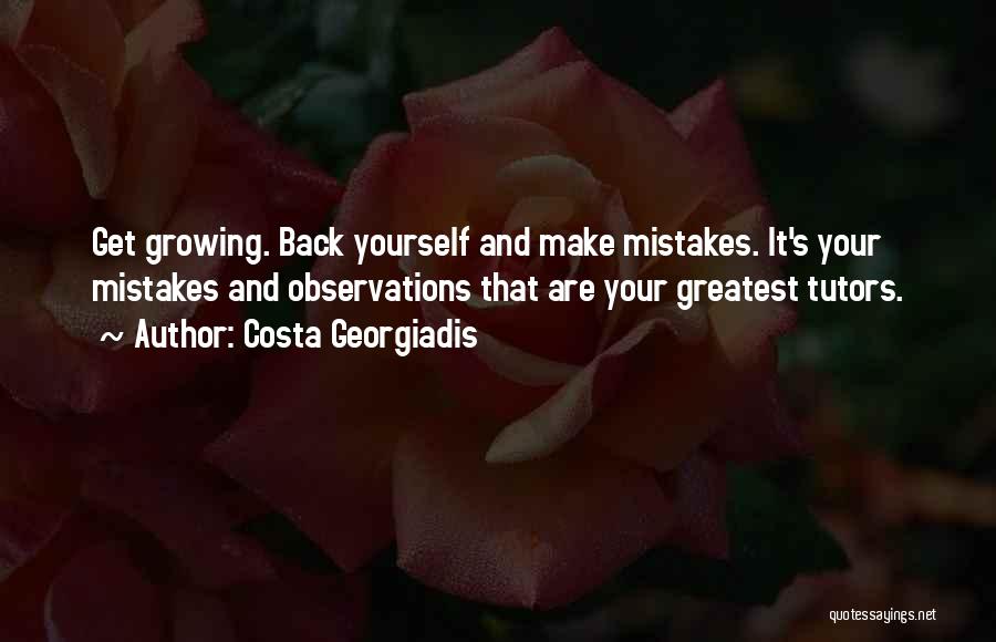 Costa Georgiadis Quotes: Get Growing. Back Yourself And Make Mistakes. It's Your Mistakes And Observations That Are Your Greatest Tutors.