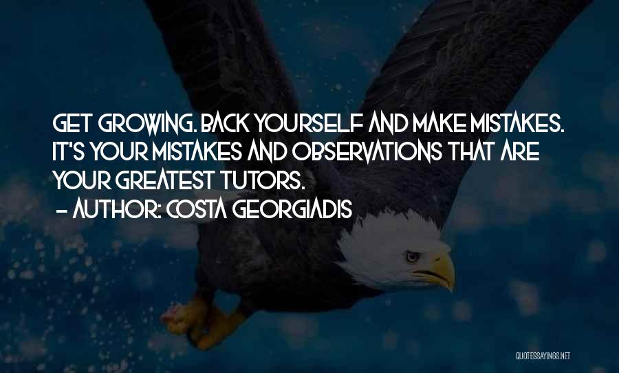 Costa Georgiadis Quotes: Get Growing. Back Yourself And Make Mistakes. It's Your Mistakes And Observations That Are Your Greatest Tutors.