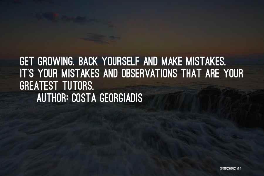 Costa Georgiadis Quotes: Get Growing. Back Yourself And Make Mistakes. It's Your Mistakes And Observations That Are Your Greatest Tutors.