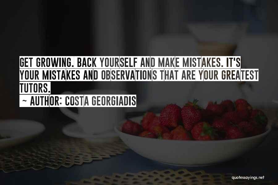 Costa Georgiadis Quotes: Get Growing. Back Yourself And Make Mistakes. It's Your Mistakes And Observations That Are Your Greatest Tutors.