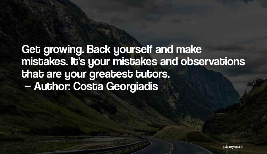 Costa Georgiadis Quotes: Get Growing. Back Yourself And Make Mistakes. It's Your Mistakes And Observations That Are Your Greatest Tutors.