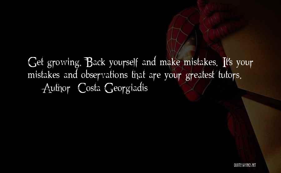 Costa Georgiadis Quotes: Get Growing. Back Yourself And Make Mistakes. It's Your Mistakes And Observations That Are Your Greatest Tutors.