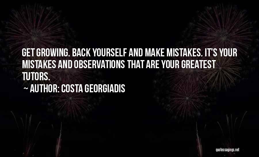 Costa Georgiadis Quotes: Get Growing. Back Yourself And Make Mistakes. It's Your Mistakes And Observations That Are Your Greatest Tutors.