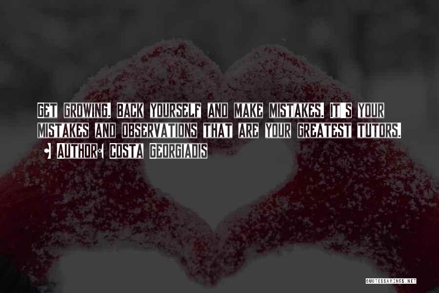 Costa Georgiadis Quotes: Get Growing. Back Yourself And Make Mistakes. It's Your Mistakes And Observations That Are Your Greatest Tutors.