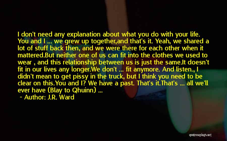 J.R. Ward Quotes: I Don't Need Any Explanation About What You Do With Your Life. You And I ... We Grew Up Together,and