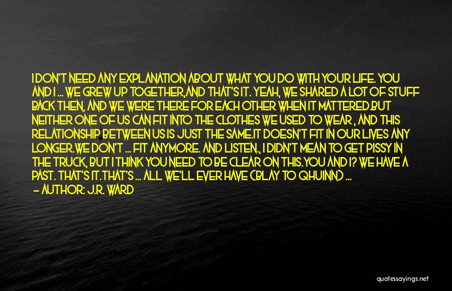 J.R. Ward Quotes: I Don't Need Any Explanation About What You Do With Your Life. You And I ... We Grew Up Together,and