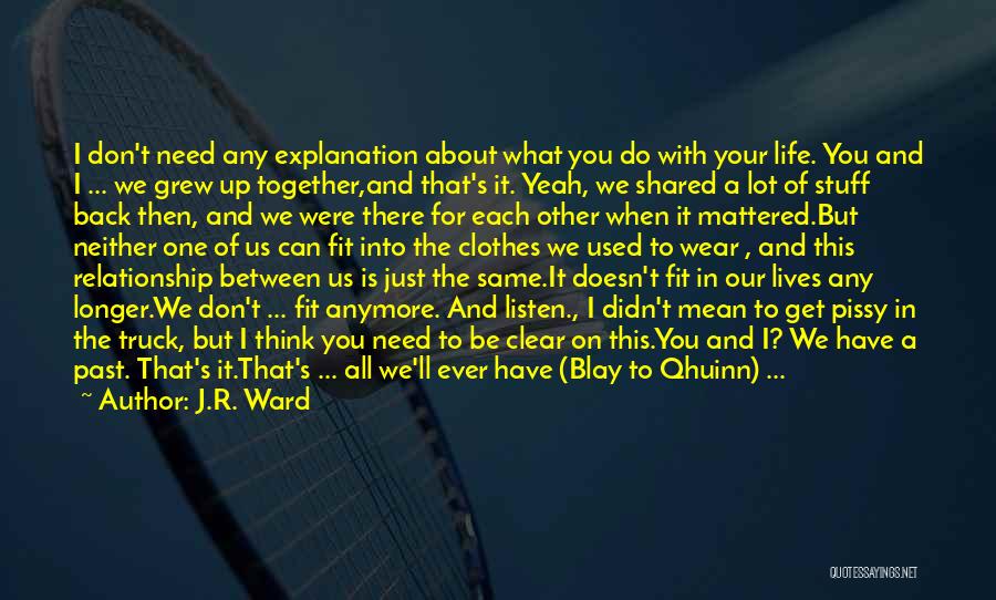 J.R. Ward Quotes: I Don't Need Any Explanation About What You Do With Your Life. You And I ... We Grew Up Together,and