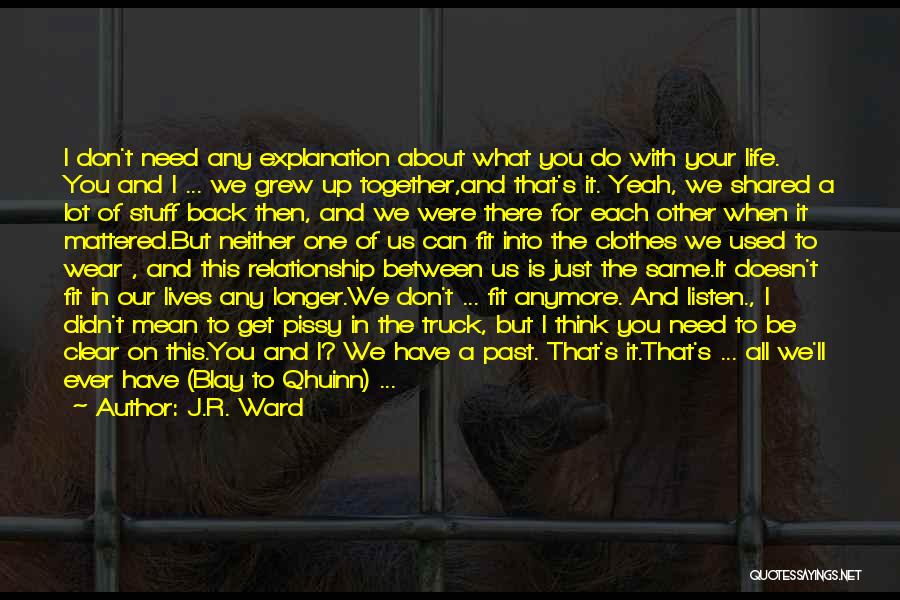 J.R. Ward Quotes: I Don't Need Any Explanation About What You Do With Your Life. You And I ... We Grew Up Together,and