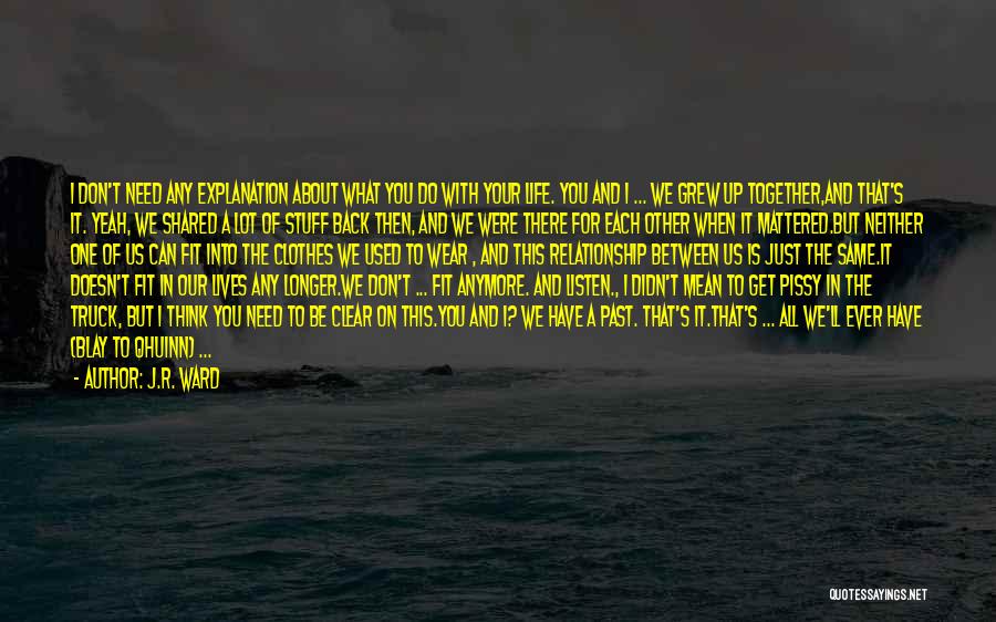 J.R. Ward Quotes: I Don't Need Any Explanation About What You Do With Your Life. You And I ... We Grew Up Together,and