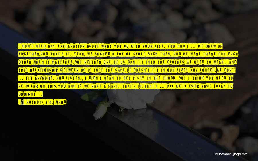 J.R. Ward Quotes: I Don't Need Any Explanation About What You Do With Your Life. You And I ... We Grew Up Together,and