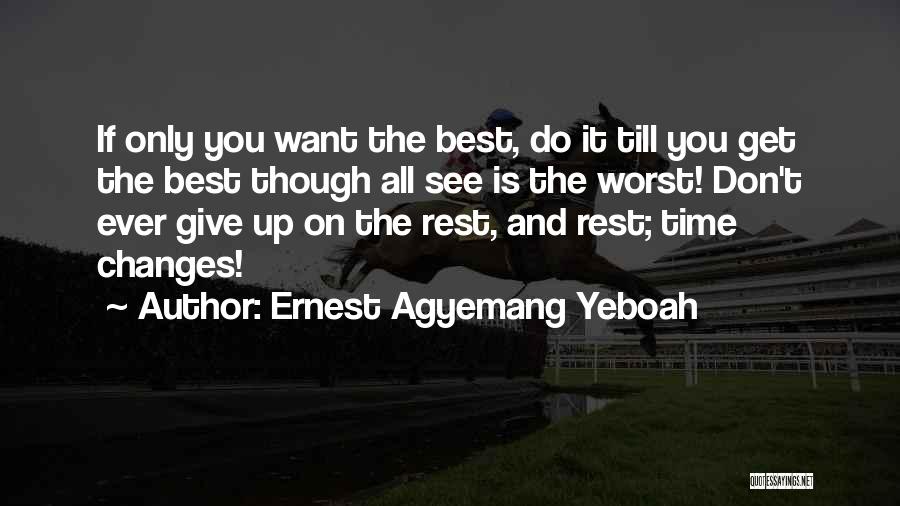 Ernest Agyemang Yeboah Quotes: If Only You Want The Best, Do It Till You Get The Best Though All See Is The Worst! Don't