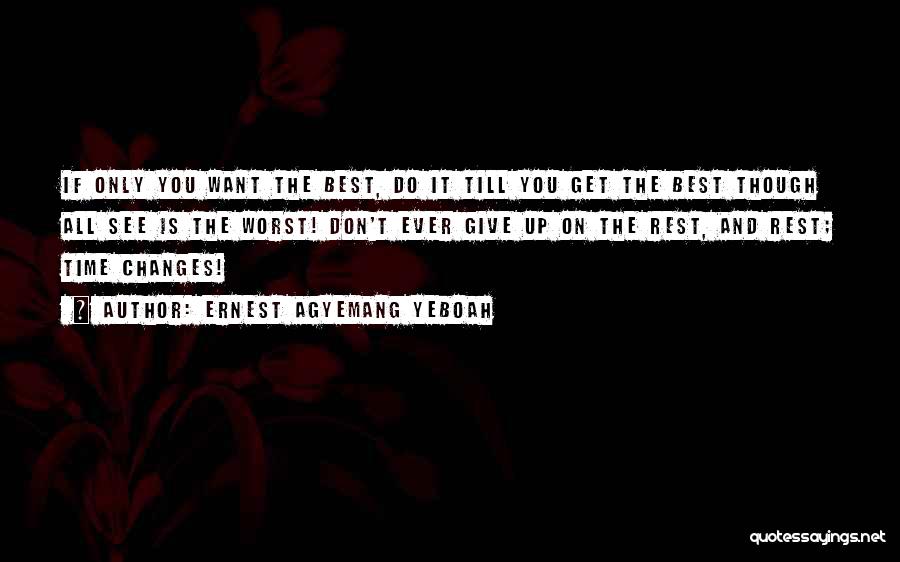 Ernest Agyemang Yeboah Quotes: If Only You Want The Best, Do It Till You Get The Best Though All See Is The Worst! Don't