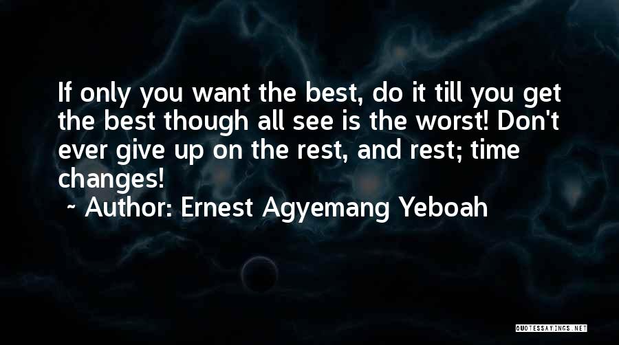 Ernest Agyemang Yeboah Quotes: If Only You Want The Best, Do It Till You Get The Best Though All See Is The Worst! Don't