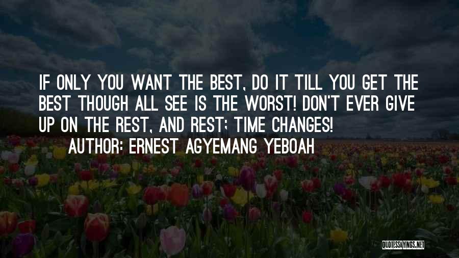 Ernest Agyemang Yeboah Quotes: If Only You Want The Best, Do It Till You Get The Best Though All See Is The Worst! Don't