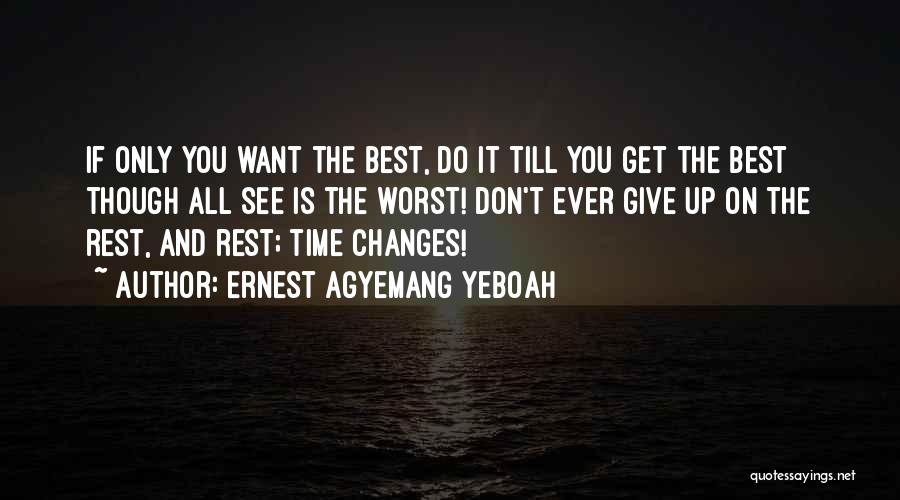 Ernest Agyemang Yeboah Quotes: If Only You Want The Best, Do It Till You Get The Best Though All See Is The Worst! Don't