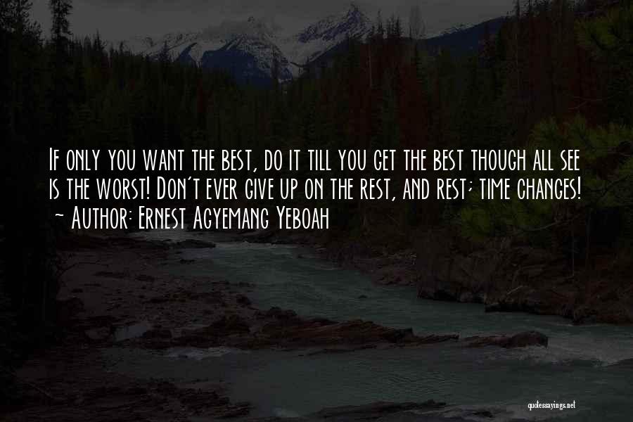 Ernest Agyemang Yeboah Quotes: If Only You Want The Best, Do It Till You Get The Best Though All See Is The Worst! Don't