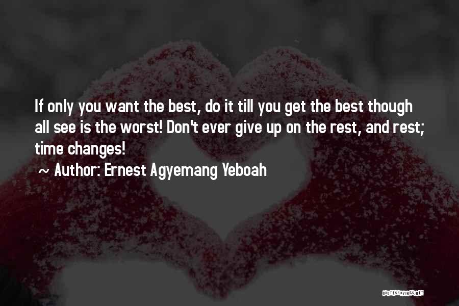Ernest Agyemang Yeboah Quotes: If Only You Want The Best, Do It Till You Get The Best Though All See Is The Worst! Don't