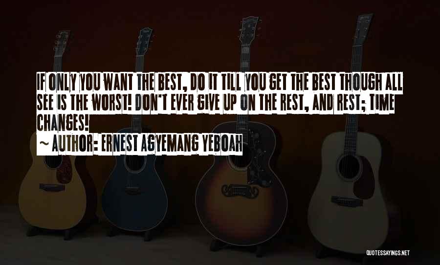 Ernest Agyemang Yeboah Quotes: If Only You Want The Best, Do It Till You Get The Best Though All See Is The Worst! Don't