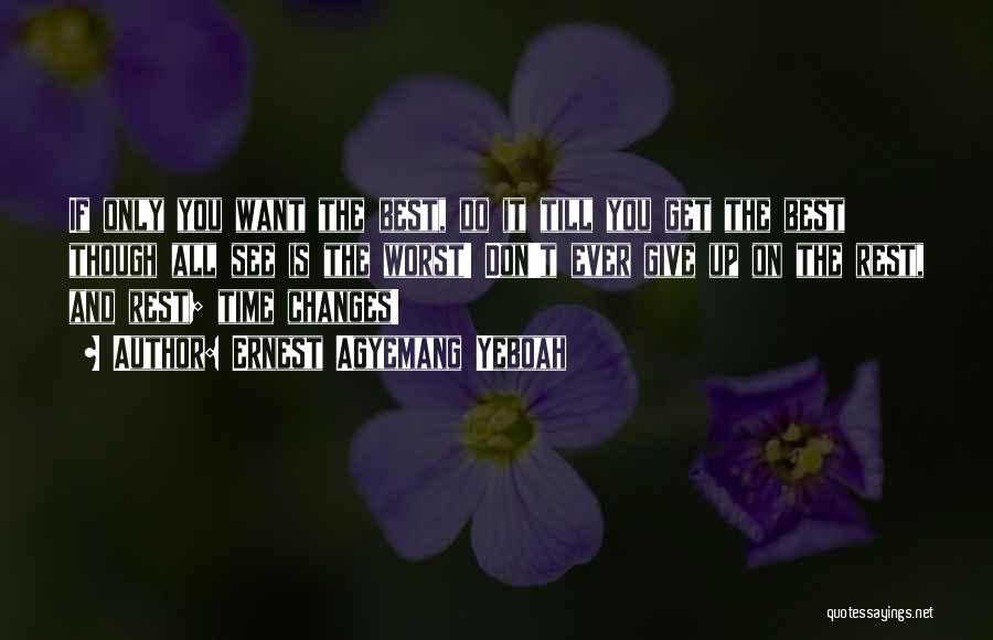 Ernest Agyemang Yeboah Quotes: If Only You Want The Best, Do It Till You Get The Best Though All See Is The Worst! Don't