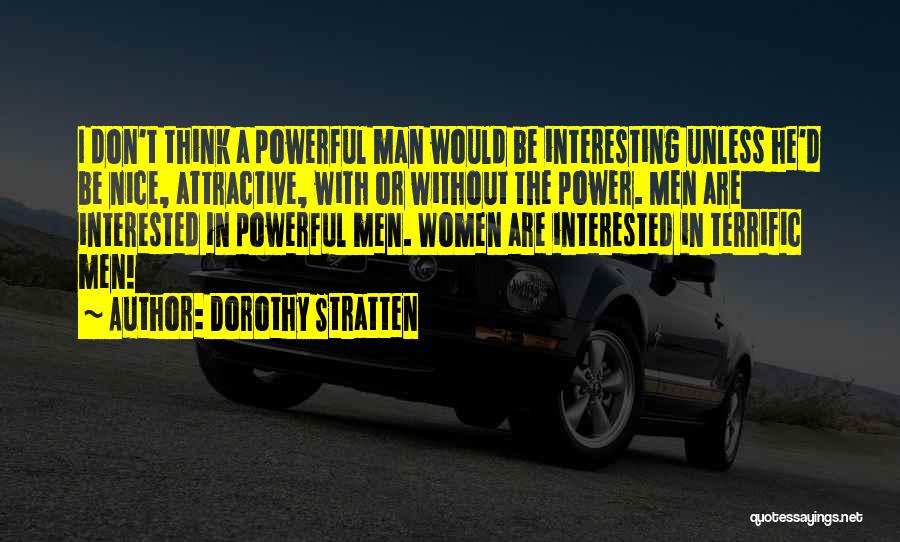 Dorothy Stratten Quotes: I Don't Think A Powerful Man Would Be Interesting Unless He'd Be Nice, Attractive, With Or Without The Power. Men