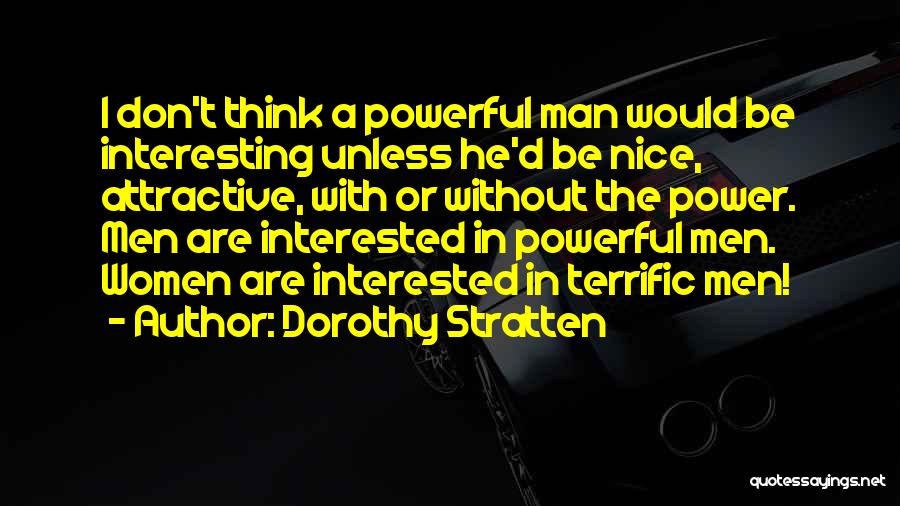 Dorothy Stratten Quotes: I Don't Think A Powerful Man Would Be Interesting Unless He'd Be Nice, Attractive, With Or Without The Power. Men