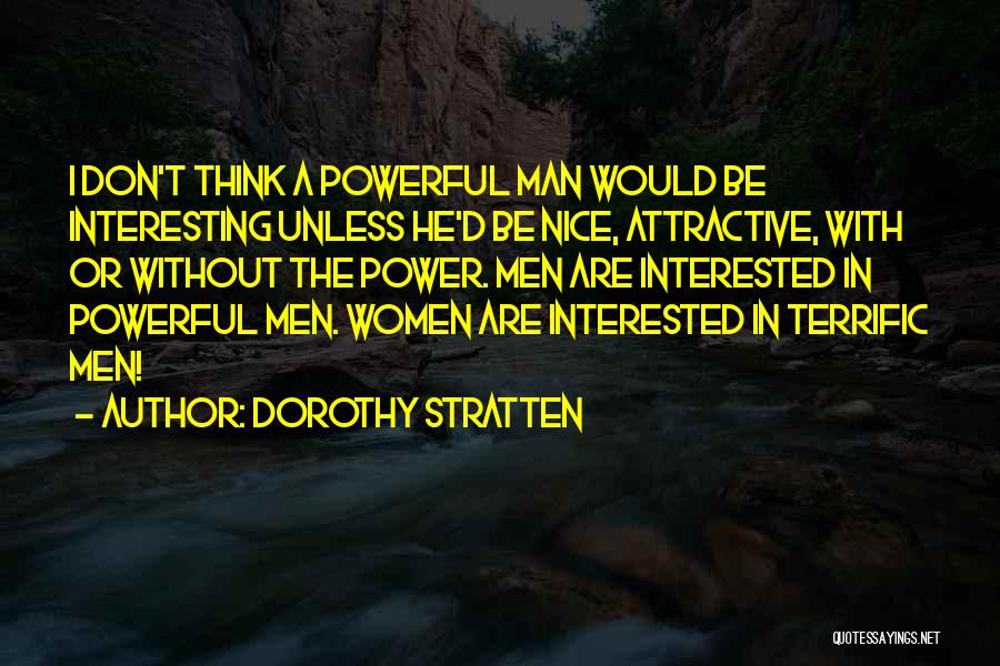 Dorothy Stratten Quotes: I Don't Think A Powerful Man Would Be Interesting Unless He'd Be Nice, Attractive, With Or Without The Power. Men