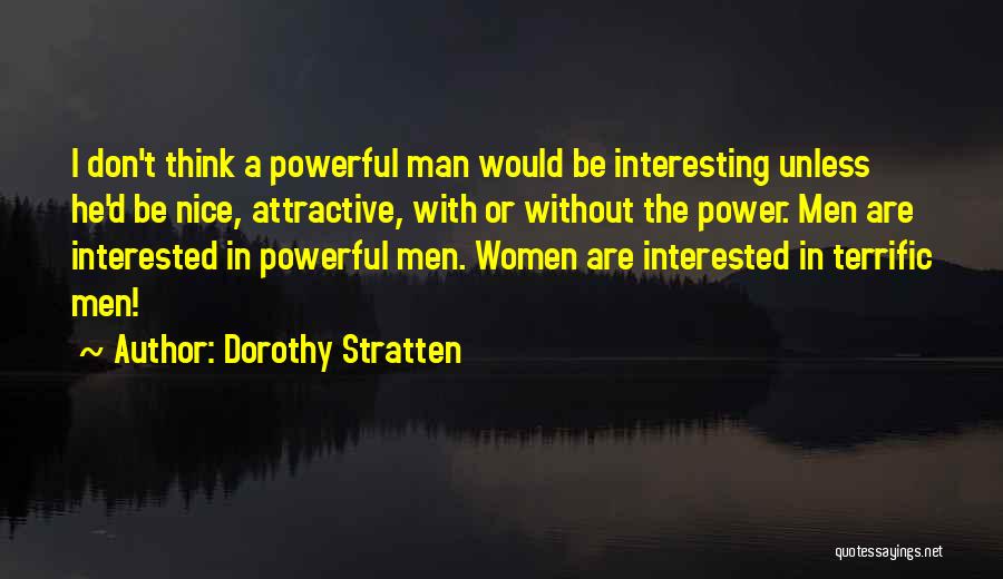 Dorothy Stratten Quotes: I Don't Think A Powerful Man Would Be Interesting Unless He'd Be Nice, Attractive, With Or Without The Power. Men