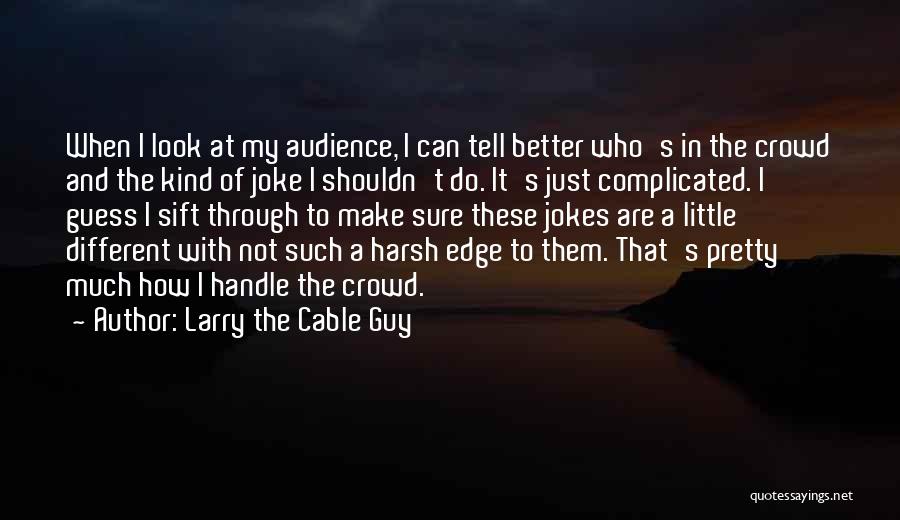 Larry The Cable Guy Quotes: When I Look At My Audience, I Can Tell Better Who's In The Crowd And The Kind Of Joke I