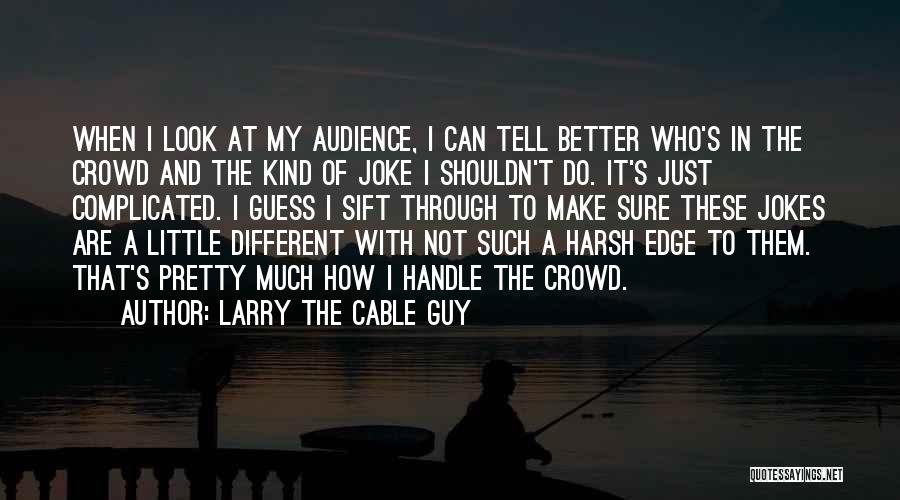 Larry The Cable Guy Quotes: When I Look At My Audience, I Can Tell Better Who's In The Crowd And The Kind Of Joke I