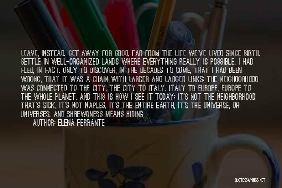 Elena Ferrante Quotes: Leave, Instead. Get Away For Good, Far From The Life We've Lived Since Birth. Settle In Well-organized Lands Where Everything