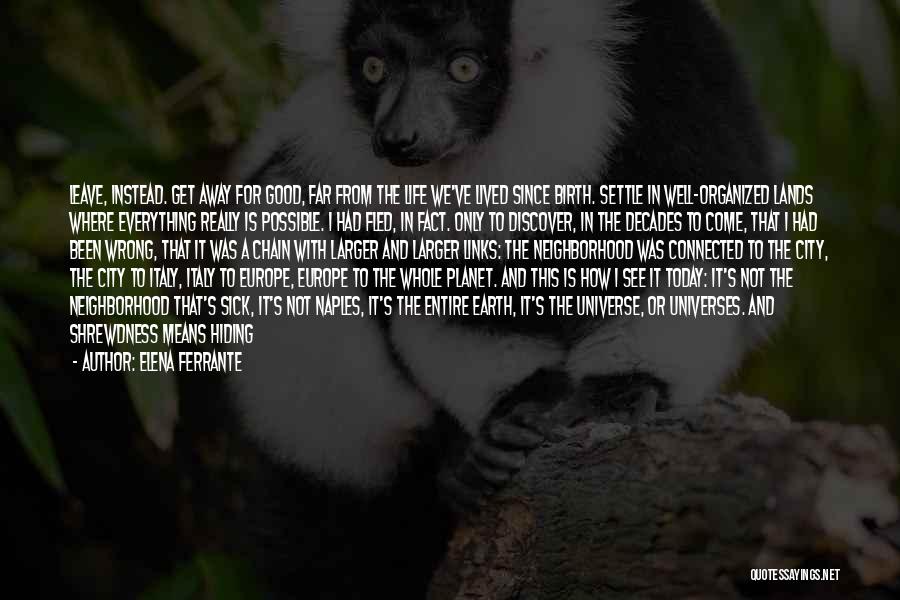 Elena Ferrante Quotes: Leave, Instead. Get Away For Good, Far From The Life We've Lived Since Birth. Settle In Well-organized Lands Where Everything