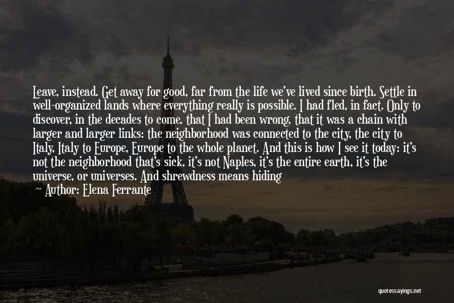 Elena Ferrante Quotes: Leave, Instead. Get Away For Good, Far From The Life We've Lived Since Birth. Settle In Well-organized Lands Where Everything