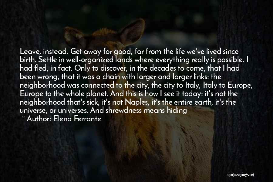 Elena Ferrante Quotes: Leave, Instead. Get Away For Good, Far From The Life We've Lived Since Birth. Settle In Well-organized Lands Where Everything