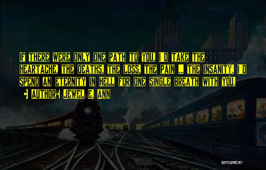 Jewel E. Ann Quotes: If There Were Only One Path To You, I'd Take The Heartache, The Deaths, The Loss, The Pain ... The