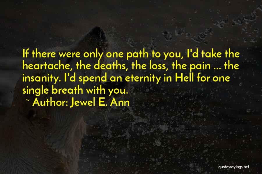 Jewel E. Ann Quotes: If There Were Only One Path To You, I'd Take The Heartache, The Deaths, The Loss, The Pain ... The