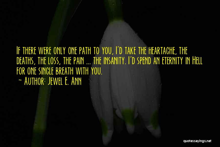 Jewel E. Ann Quotes: If There Were Only One Path To You, I'd Take The Heartache, The Deaths, The Loss, The Pain ... The