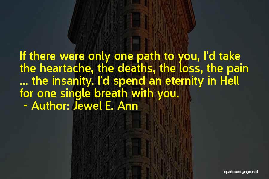 Jewel E. Ann Quotes: If There Were Only One Path To You, I'd Take The Heartache, The Deaths, The Loss, The Pain ... The