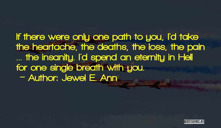 Jewel E. Ann Quotes: If There Were Only One Path To You, I'd Take The Heartache, The Deaths, The Loss, The Pain ... The