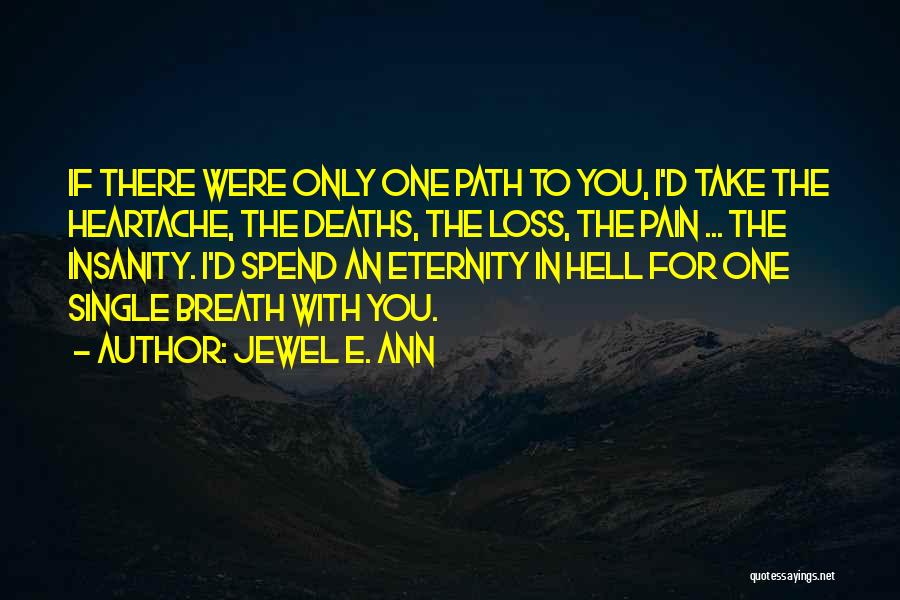 Jewel E. Ann Quotes: If There Were Only One Path To You, I'd Take The Heartache, The Deaths, The Loss, The Pain ... The