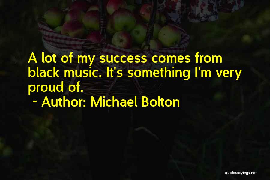 Michael Bolton Quotes: A Lot Of My Success Comes From Black Music. It's Something I'm Very Proud Of.