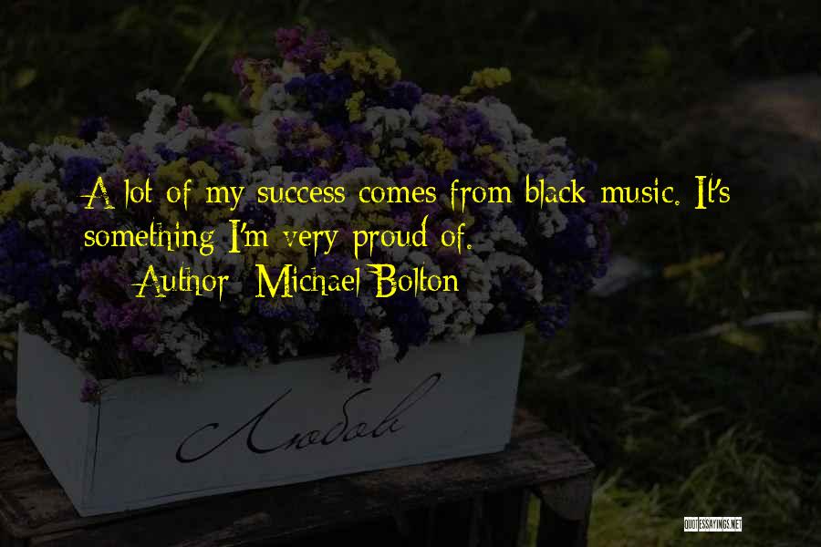 Michael Bolton Quotes: A Lot Of My Success Comes From Black Music. It's Something I'm Very Proud Of.