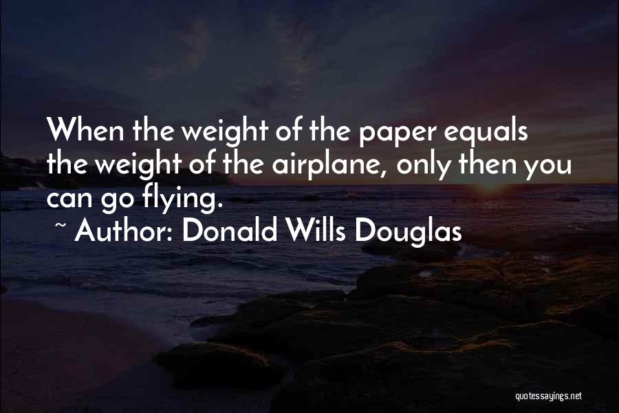 Donald Wills Douglas Quotes: When The Weight Of The Paper Equals The Weight Of The Airplane, Only Then You Can Go Flying.